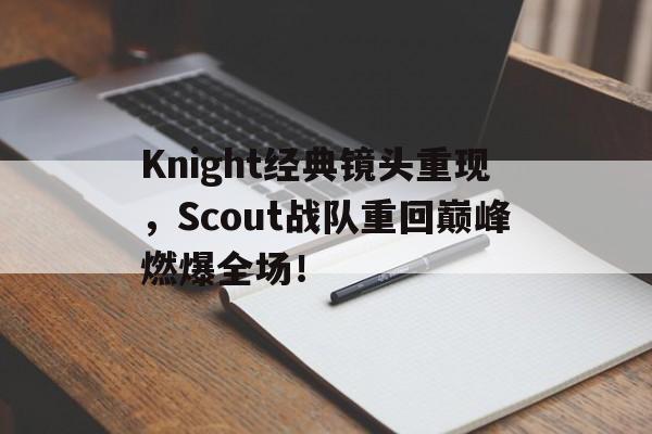 星空体育app-Knight经典镜头重现，Scout战队重回巅峰燃爆全场！