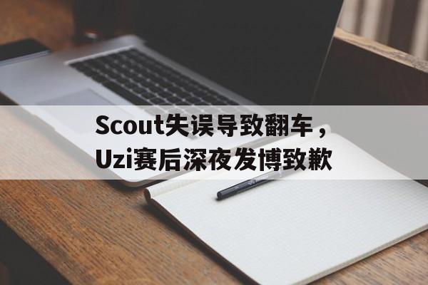 星空体育app官方网站-Scout失误导致翻车，Uzi赛后深夜发博致歉