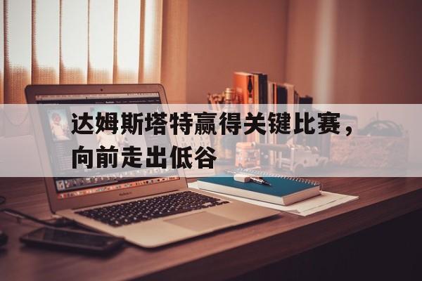 达姆斯塔特赢得关键比赛，向前走出低谷