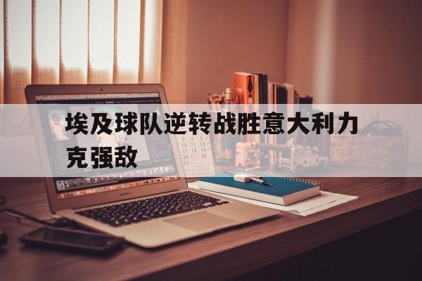 星空体育app官方网站-埃及球队逆转战胜意大利力克强敌