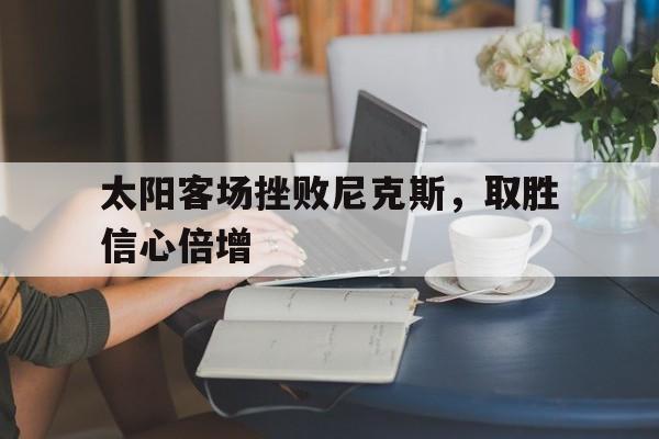 太阳客场挫败尼克斯，取胜信心倍增