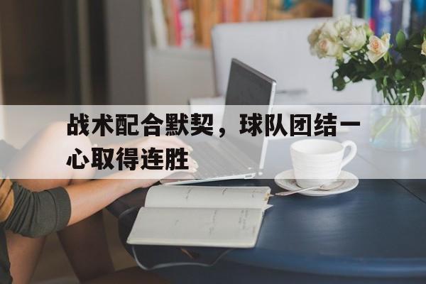 战术配合默契，球队团结一心取得连胜